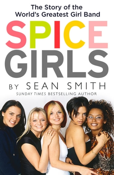 Spice Girls: The Extraordinary Lives of Five Ordinary Women | Smith, Sean