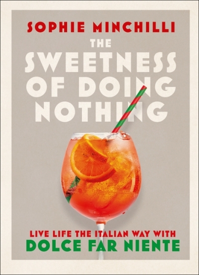 The Sweetness of Doing Nothing: Living Life the Italian Way with Dolce Far Niente | Minchilli, Sophie