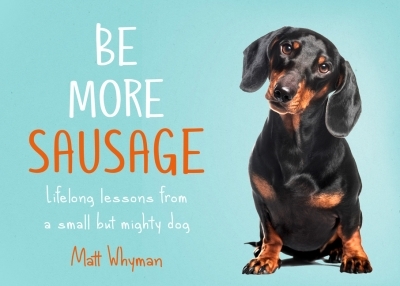 Be More Sausage: Lifelong lessons from a small but mighty dog | Whyman, Matt