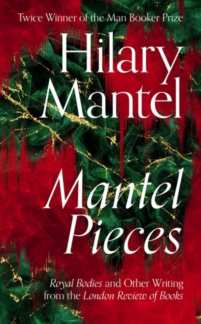 Mantel Pieces: Royal Bodies and Other Writing from the London Review of Books | Mantel, Hilary