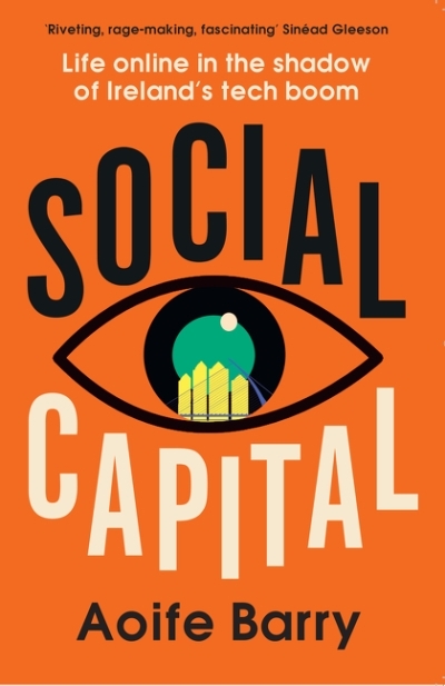 Social Capital: Life online in the shadow of Ireland’s tech boom | Barry, Aoife