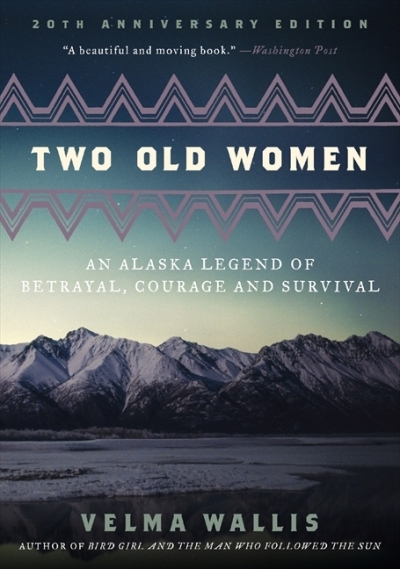 Two Old Women, 20th Anniversary Edition : An Alaska Legend of Betrayal, Courage and Survival | Wallis, Velma
