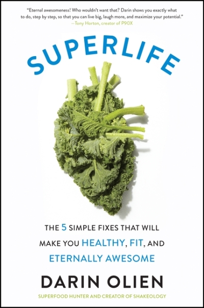 SuperLife : The 5 Simple Fixes That Will Make You Healthy, Fit, and Eternally Awesome | Olien, Darin