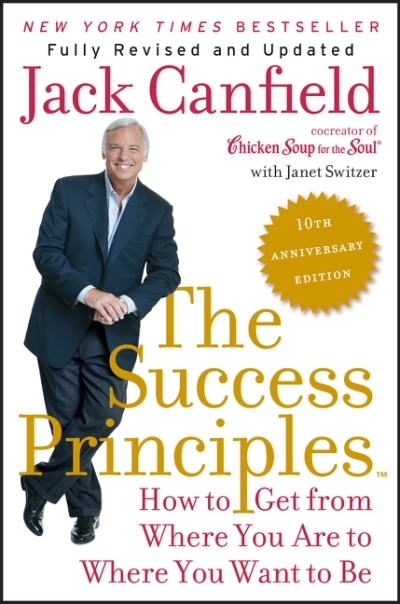 The Success Principles(TM) - 10th Anniversary Edition : How to Get from Where You Are to Where You Want to Be | Canfield, Jack