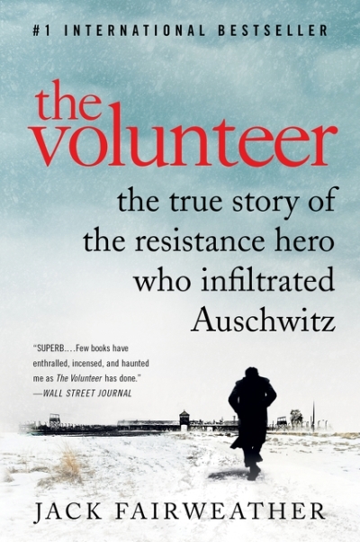 The Volunteer : The True Story of the Resistance Hero Who Infiltrated Auschwitz | Fairweather, Jack