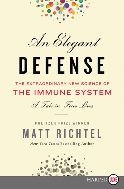 An Elegant Defense : The Extraordinary New Science of the Immune System: A Tale in Four Lives | Richtel, Matt