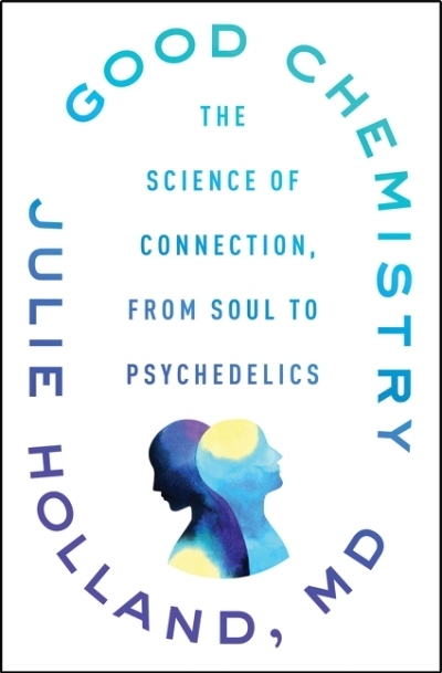 Good Chemistry : The Science of Connection, from Soul to Psychedelics | Holland, Julie