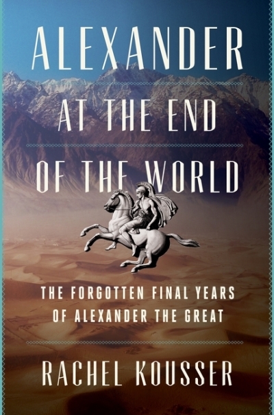 Alexander at the End of the World : The Forgotten Final Years of Alexander the Great | Kousser, Rachel (Auteur)