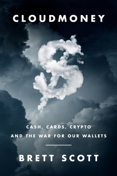 Cloudmoney : Cash, Cards, Crypto, and the War for Our Wallets | Scott, Brett
