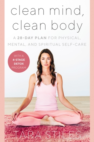 Clean Mind, Clean Body : A 28-Day Plan for Physical, Mental, and Spiritual Self-Care | Stiles, Tara