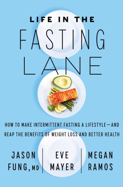 Life in the Fasting Lane : How to Make Intermittent Fasting a Lifestyle—and Reap the Benefits of Weight Loss and Better Health | Fung, Dr. Jason