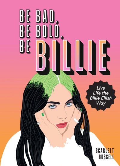 Be Bad, Be Bold, Be Billie : Live Life the Billie Eilish Way | Russell, Scarlett