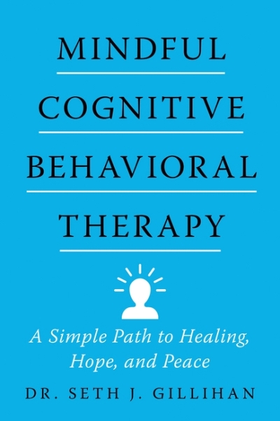 Mindful Cognitive Behavioral Therapy : A Simple Path to Healing, Hope, and Peace | Gillihan, Seth J.