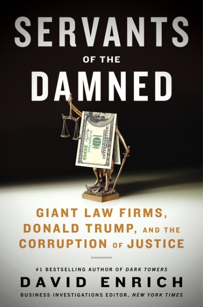 Servants of the Damned : Giant Law Firms, Donald Trump, and the Corruption of Justice | Enrich, David