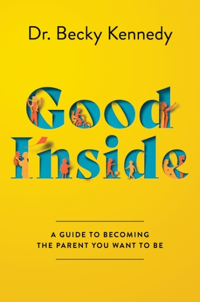 Good Inside : A Guide to Becoming the Parent You Want to Be | Kennedy, Becky