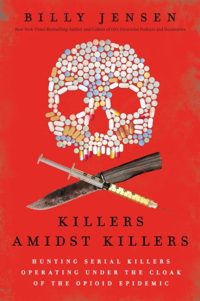 Killers Amidst Killers : Hunting Serial Killers Operating Under the Cloak of the Opioid Epidemic | Jensen, Billy