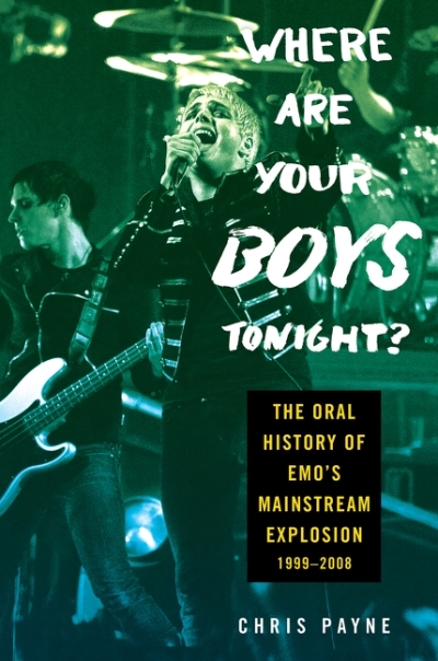 Where Are Your Boys Tonight? : The Oral History of Emo's Mainstream Explosion 1999-2008 | Payne, Chris