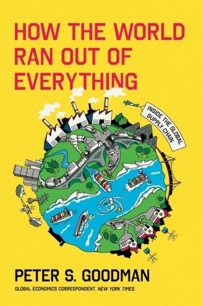 How the World Ran Out of Everything : Inside the Global Supply Chain | Goodman, Peter S. (Auteur)