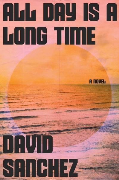 All Day Is a Long Time : A Novel | Sanchez, David