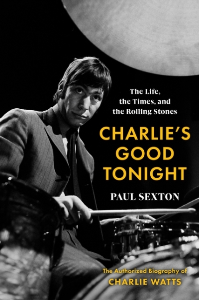 Charlie’s Good Tonight : The Life, the Times, and the Rolling Stones: The Authorized Biography of Charlie Watts | Sexton, Paul
