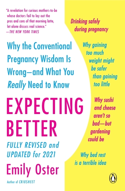 Expecting Better : Why the Conventional Pregnancy Wisdom Is Wrong--and What You Really Need to Know | Oster, Emily
