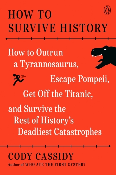 How to Survive History : How to Outrun a Tyrannosaurus, Escape Pompeii, Get Off the Titanic, and Survive the Rest of History's Deadliest Catastrophes | Cassidy, Cody
