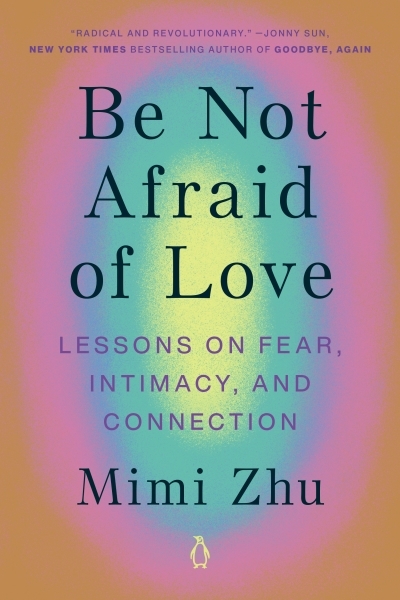Be Not Afraid of Love : Lessons on Fear, Intimacy, and Connection | Zhu, Mimi