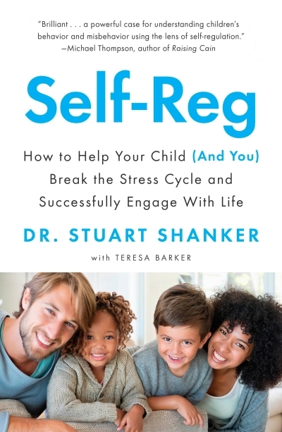 Self-Reg : How to Help Your Child (and You) Break the Stress Cycle and Successfully Engage with Life | Shanker, Stuart
