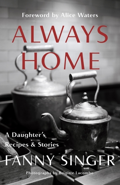 Always Home: A Daughter's Recipes &amp; Stories : Foreword by Alice Waters | Singer, Fanny