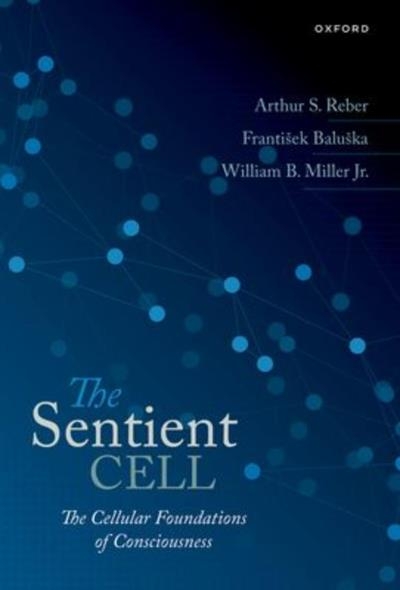 The Sentient Cell: The Cellular Foundations of Consciousness | Reber, Arthur S.; Baluska,  Frantisek  et Miller, William 