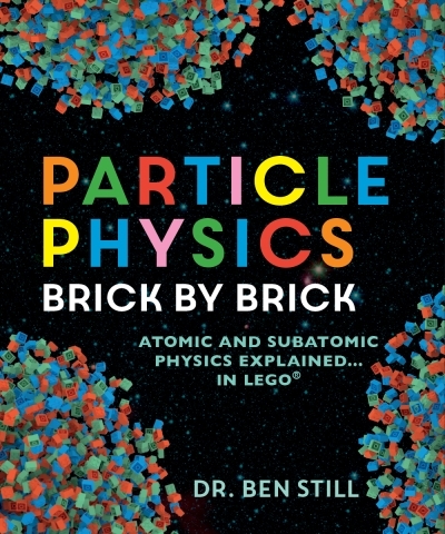 Particle Physics Brick by Brick : Atomic and Subatomic Physics Explained... in LEGO | Still, Ben