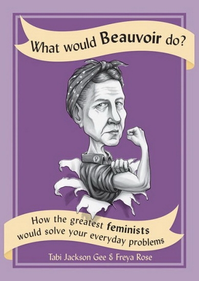 What Would Beauvoir Do? : How the Greatest Feminists Would Solve Your Everyday Problems | Jackson Gee, Tabi