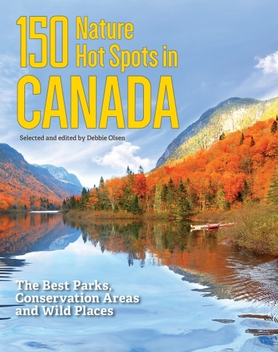 150 Nature Hot Spots in Canada : The Best Parks, Conservation Areas and Wild Places | Olsen, Debbie