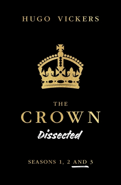 The Crown Dissected : An Analysis of the Netflix Series The Crown Seasons 1, 2 and 3 | Vickers, Hugo