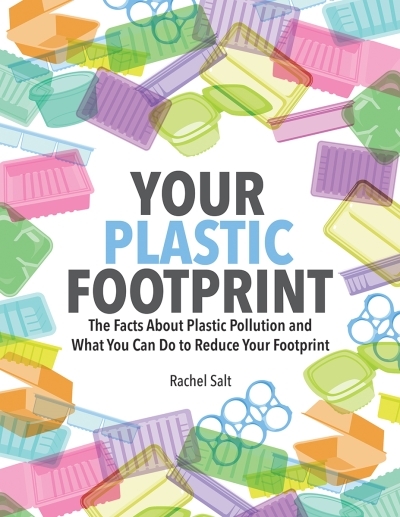 Your Plastic Footprint : The Facts About Plastic Pollution and What You Can Do to Reduce Your Footprint | Salt, Rachel