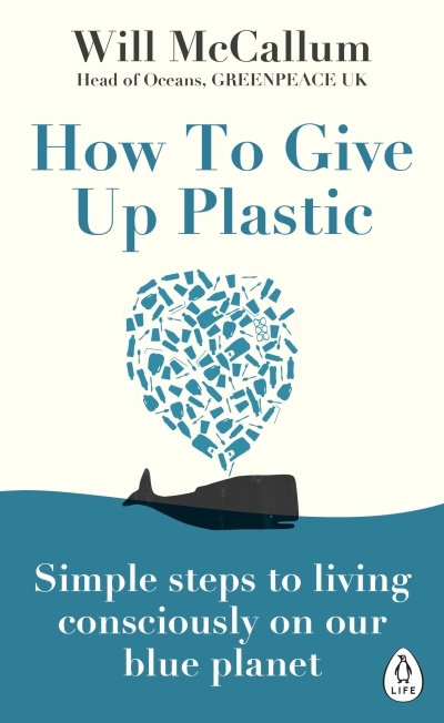 How to Give Up Plastic : A Guide to Changing the World, One Plastic Bottle at a Time. | McCallum, Will