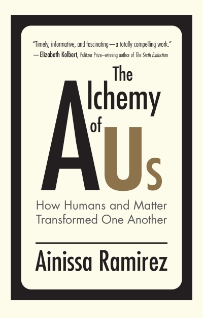 The Alchemy of Us : How Humans and Matter Transformed One Another | Ramirez, Ainissa