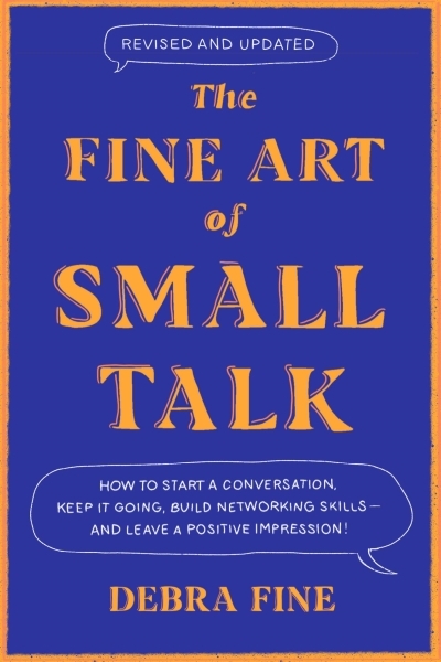 The Fine Art of Small Talk : How to Start a Conversation, Keep It Going, Build Networking Skills – and Leave a Positive Impression! | Fine, Debra