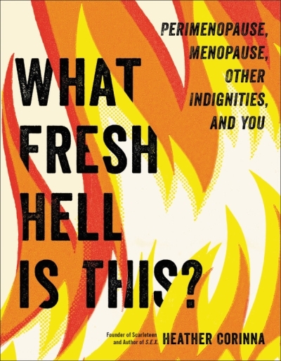 What Fresh Hell Is This? : Perimenopause, Menopause, Other Indignities, and You | Corinna, Heather