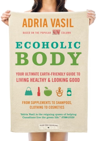 Ecoholic Body : Your Ultimate Earth-Friendly Guide to Living Healthy and Looking Good | Vasil, Adria