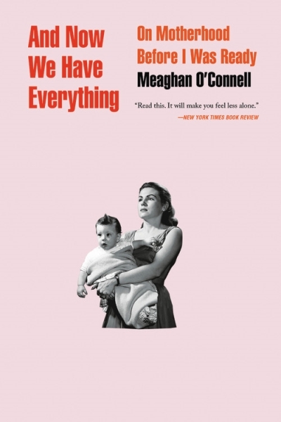 And Now We Have Everything : On Motherhood Before I Was Ready | O'Connell, Meaghan