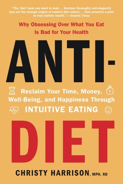 Anti-Diet : Reclaim Your Time, Money, Well-Being, and Happiness Through Intuitive Eating | Harrison, Christy
