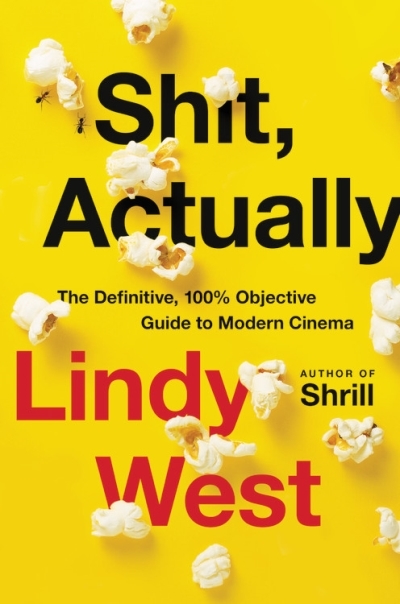 Shit, Actually : The Definitive, 100% Objective Guide to Modern Cinema | West, Lindy