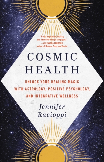 Cosmic Health : Unlock Your Healing Magic with Astrology, Positive Psychology, and Integrative Wellness | Racioppi, Jennifer