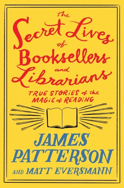 The Secret Lives of Booksellers and Librarians : Their stories are better than the bestsellers | Patterson, James (Auteur) | Eversmann, Matt (Auteur)