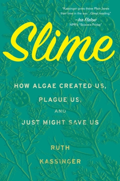Slime : How Algae Created Us, Plague Us, and Just Might Save Us | Kassinger, Ruth