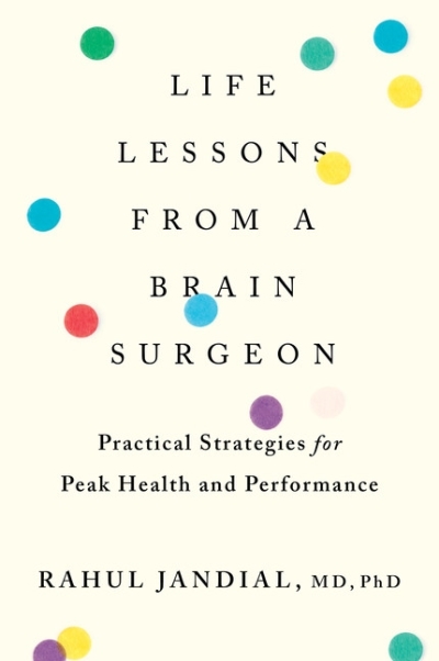 Life Lessons from a Brain Surgeon : Practical Strategies for Peak Health and Performance | Jandial, Rahul