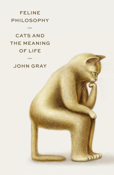 Feline Philosophy : Cats and the Meaning of Life | Gray, John
