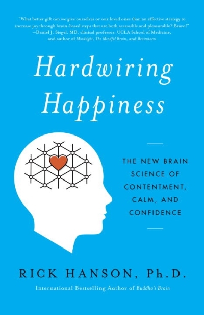 Hardwiring Happiness : The New Brain Science of Contentment, Calm, and Confidence | Hanson, Rick