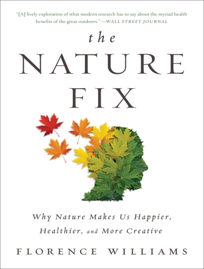 The Nature Fix : Why Nature Makes Us Happier, Healthier, and More Creative | Williams, Florence